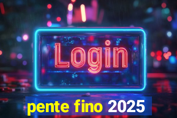 pente fino 2025
