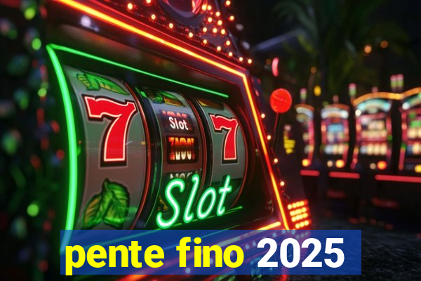 pente fino 2025