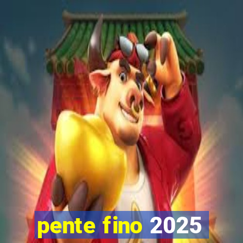 pente fino 2025