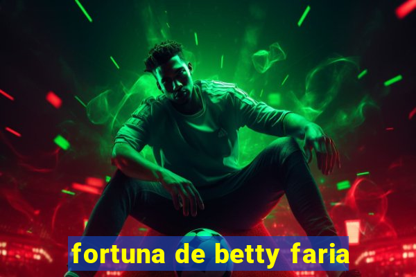 fortuna de betty faria
