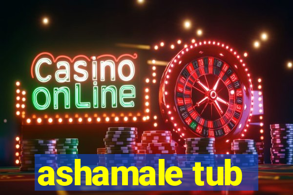 ashamale tub