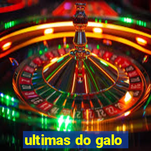 ultimas do galo