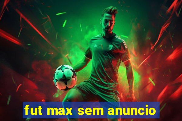 fut max sem anuncio