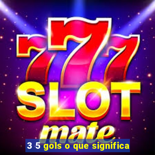 3 5 gols o que significa