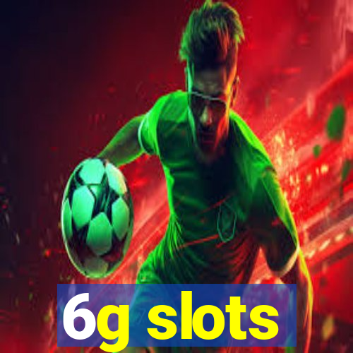 6g slots