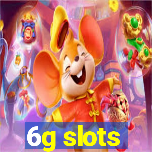 6g slots