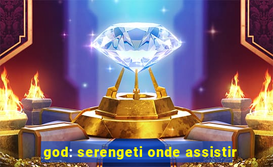 god: serengeti onde assistir