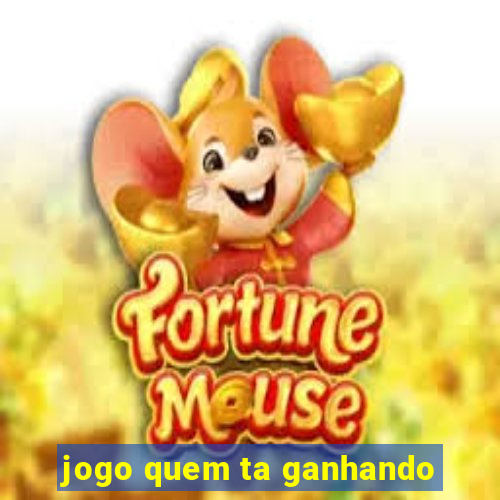 jogo quem ta ganhando