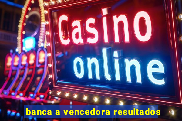 banca a vencedora resultados