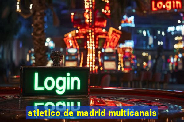 atletico de madrid multicanais