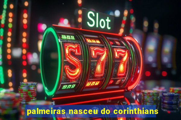 palmeiras nasceu do corinthians