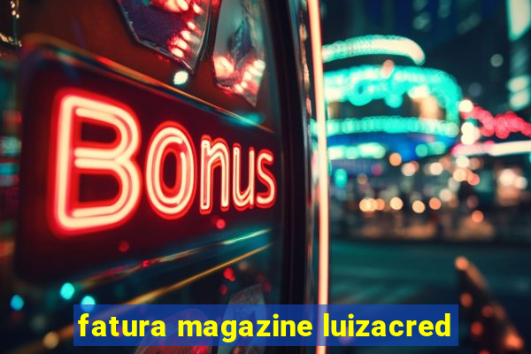 fatura magazine luizacred