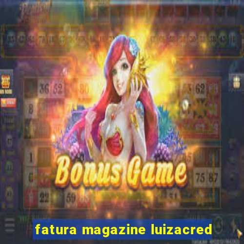 fatura magazine luizacred