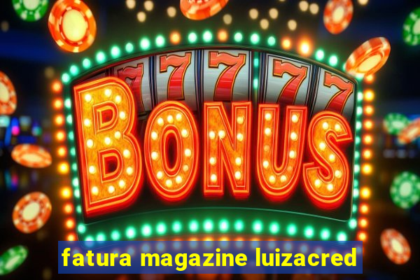 fatura magazine luizacred