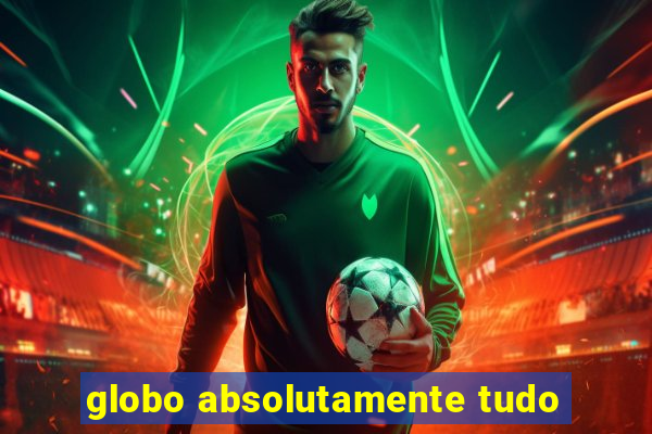 globo absolutamente tudo