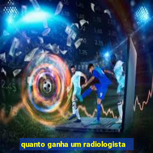 quanto ganha um radiologista