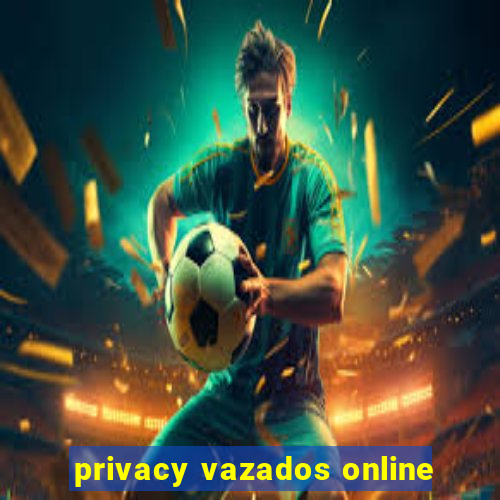 privacy vazados online