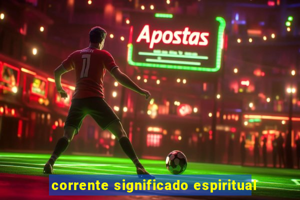 corrente significado espiritual