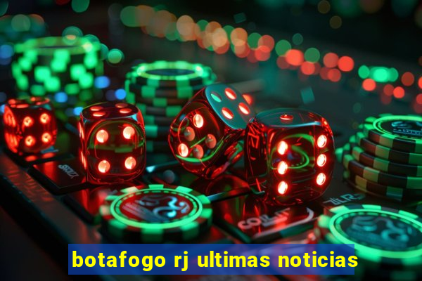 botafogo rj ultimas noticias