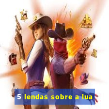 5 lendas sobre a lua