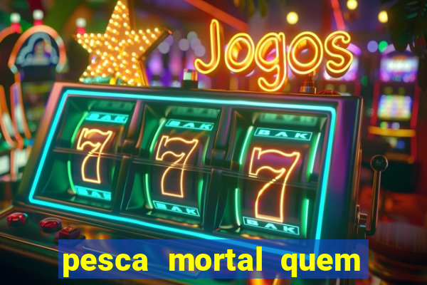 pesca mortal quem morreu pesca mortal todd morreu