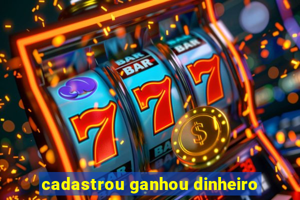 cadastrou ganhou dinheiro