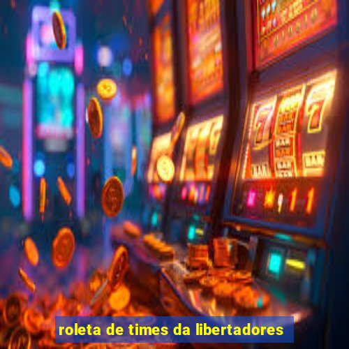 roleta de times da libertadores