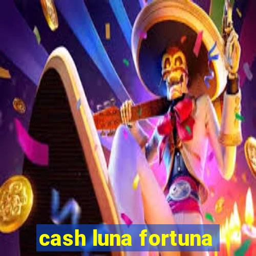 cash luna fortuna