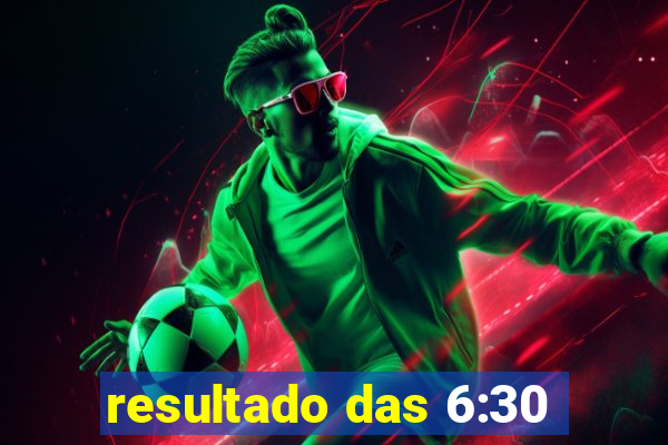 resultado das 6:30