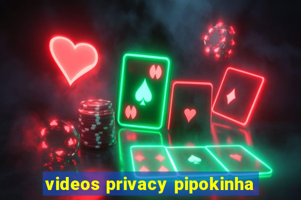 videos privacy pipokinha