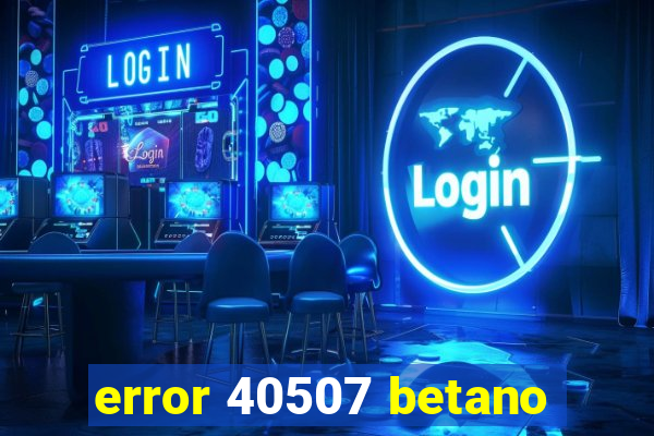 error 40507 betano
