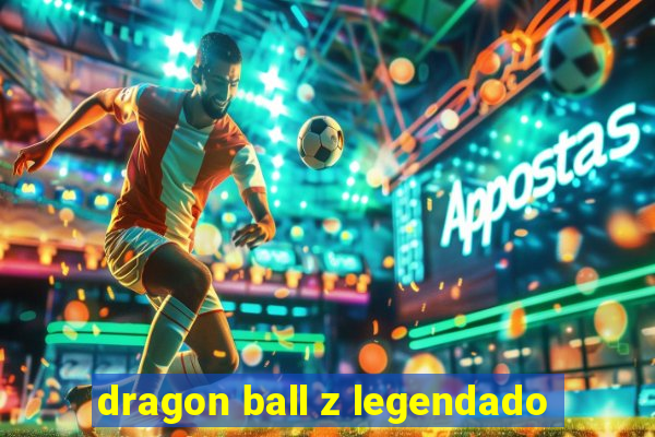 dragon ball z legendado