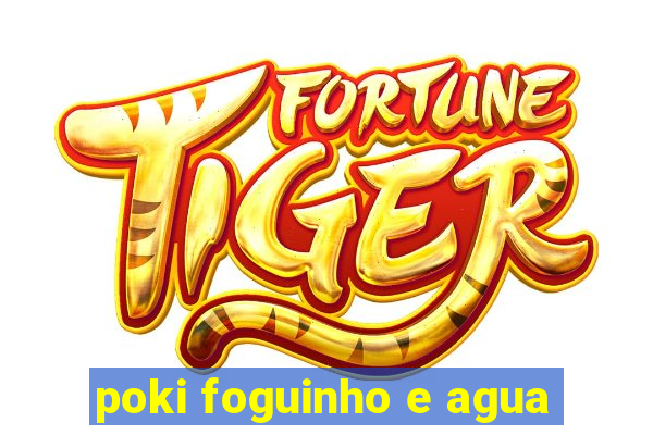 poki foguinho e agua