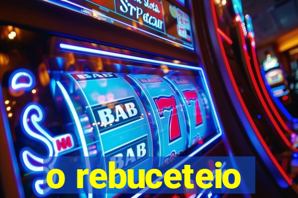 o rebuceteio