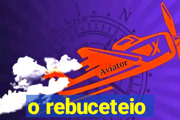 o rebuceteio