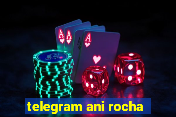 telegram ani rocha