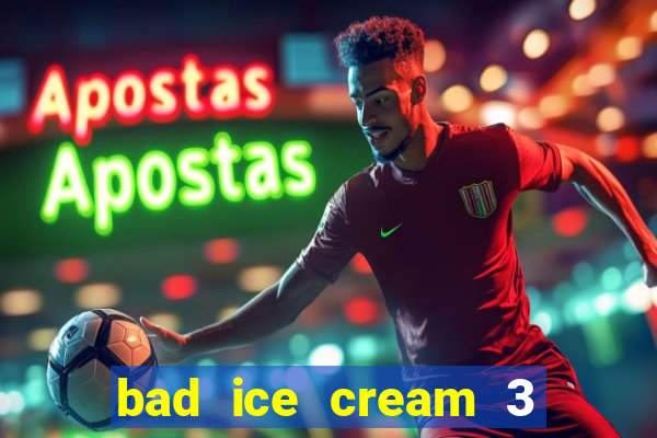 bad ice cream 3 no jogos 360