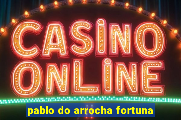 pablo do arrocha fortuna