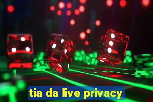 tia da live privacy
