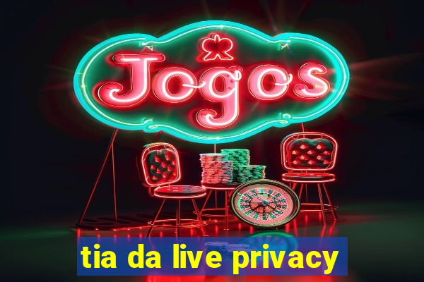 tia da live privacy