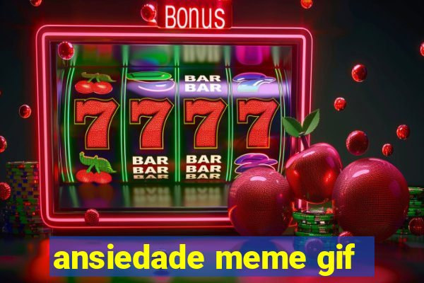 ansiedade meme gif