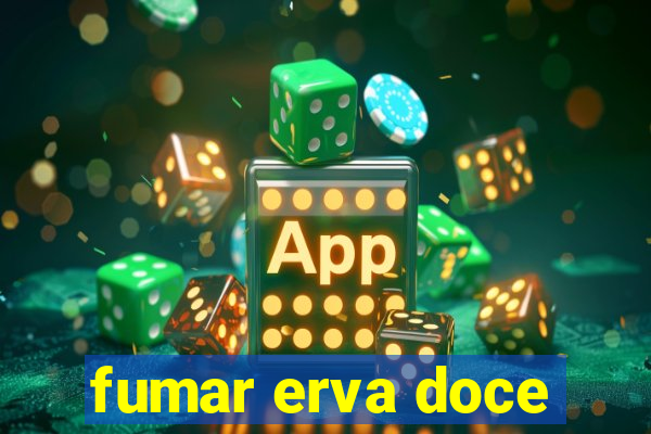 fumar erva doce