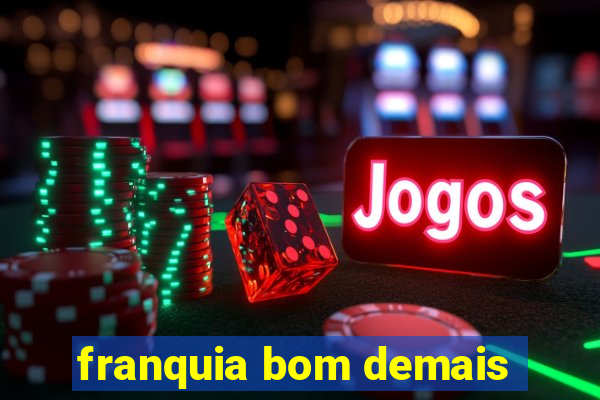 franquia bom demais
