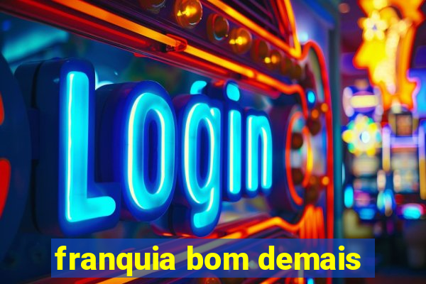franquia bom demais