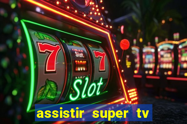 assistir super tv ao vivo