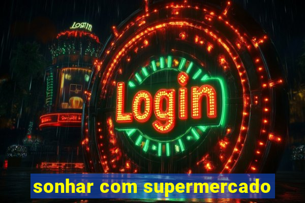 sonhar com supermercado