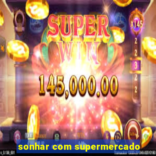 sonhar com supermercado