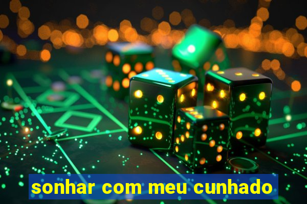 sonhar com meu cunhado
