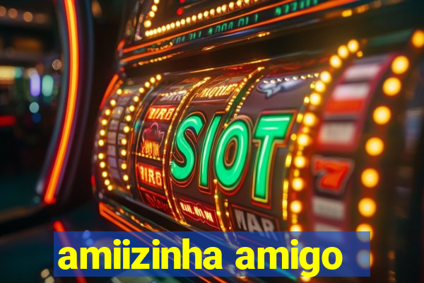 amiizinha amigo