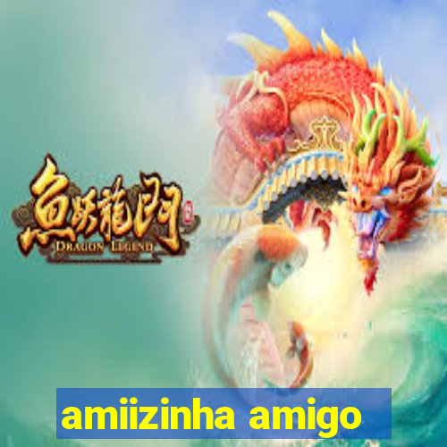 amiizinha amigo